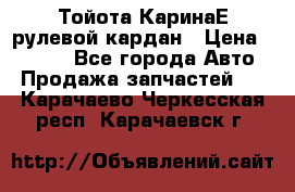 Тойота КаринаЕ рулевой кардан › Цена ­ 2 000 - Все города Авто » Продажа запчастей   . Карачаево-Черкесская респ.,Карачаевск г.